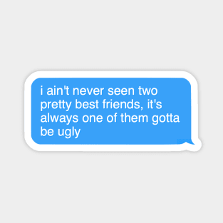 i aint never seen two pretty best friends its always one of them gotta be ugly Sticker